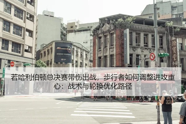 若哈利伯顿总决赛带伤出战，步行者如何调整进攻重心：战术与轮换优化路径